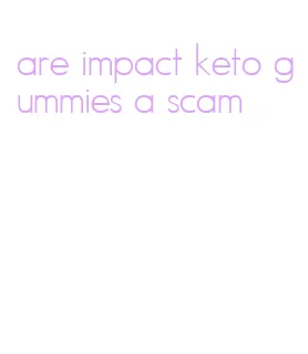 are impact keto gummies a scam