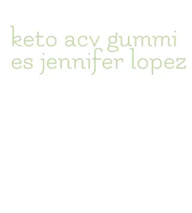 keto acv gummies jennifer lopez