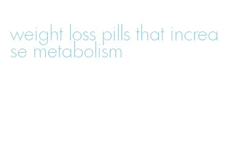 weight loss pills that increase metabolism