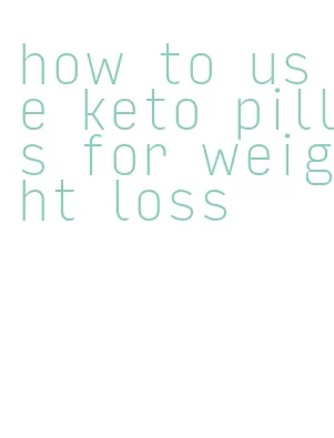 how to use keto pills for weight loss