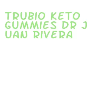 trubio keto gummies dr juan rivera