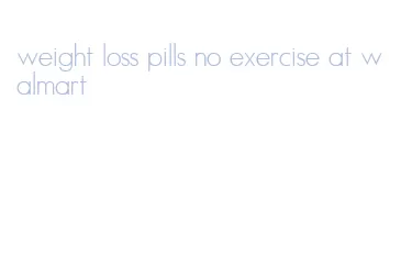 weight loss pills no exercise at walmart