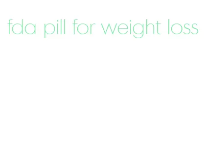 fda pill for weight loss