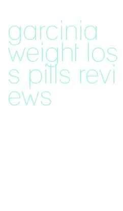 garcinia weight loss pills reviews