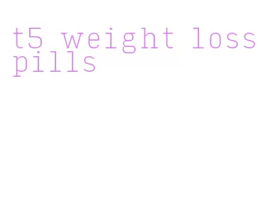 t5 weight loss pills