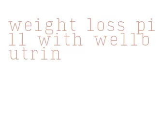 weight loss pill with wellbutrin