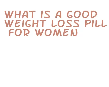 what is a good weight loss pill for women