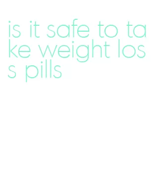 is it safe to take weight loss pills