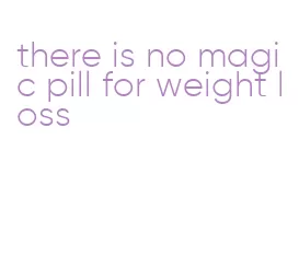 there is no magic pill for weight loss