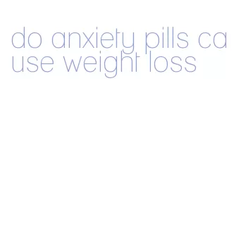 do anxiety pills cause weight loss