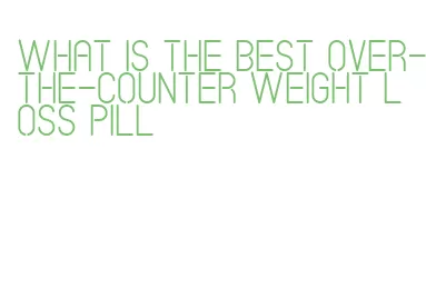 what is the best over-the-counter weight loss pill