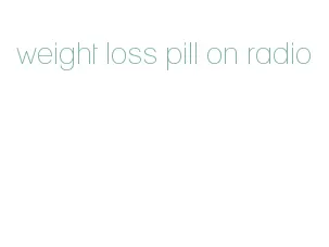 weight loss pill on radio