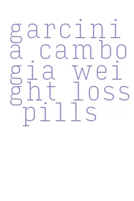 garcinia cambogia weight loss pills