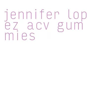 jennifer lopez acv gummies