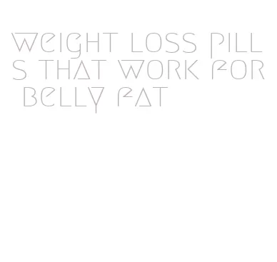 weight loss pills that work for belly fat
