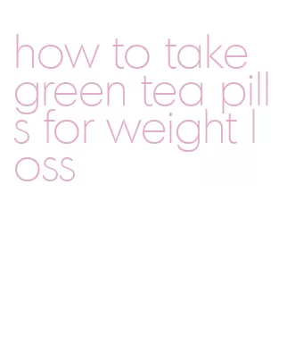 how to take green tea pills for weight loss
