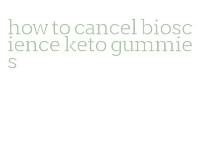 how to cancel bioscience keto gummies
