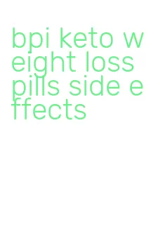 bpi keto weight loss pills side effects