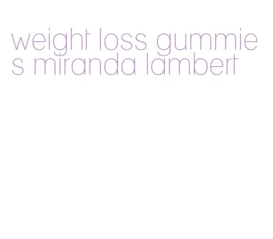 weight loss gummies miranda lambert