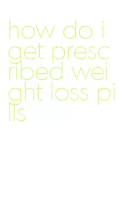 how do i get prescribed weight loss pills