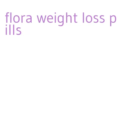 flora weight loss pills