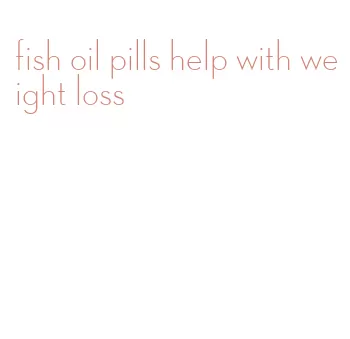 fish oil pills help with weight loss