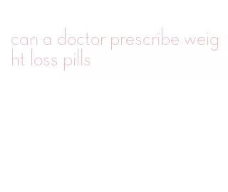 can a doctor prescribe weight loss pills