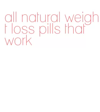 all natural weight loss pills that work