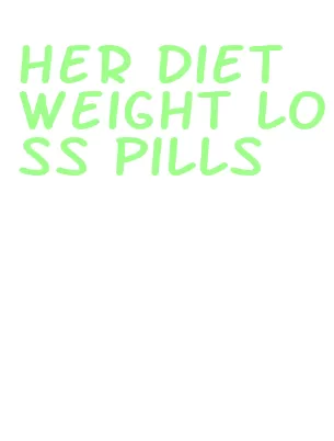 her diet weight loss pills