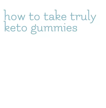 how to take truly keto gummies