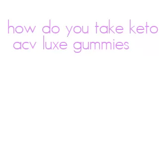 how do you take keto acv luxe gummies