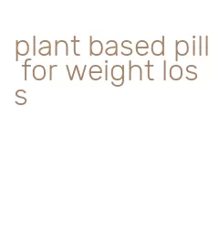 plant based pill for weight loss