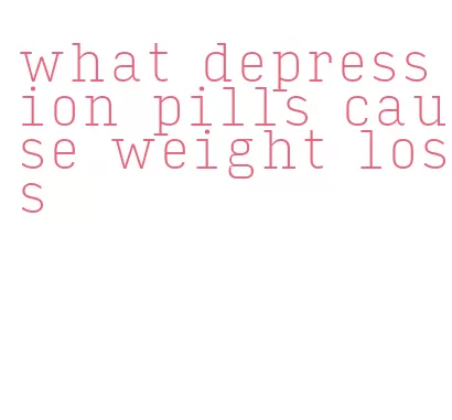 what depression pills cause weight loss