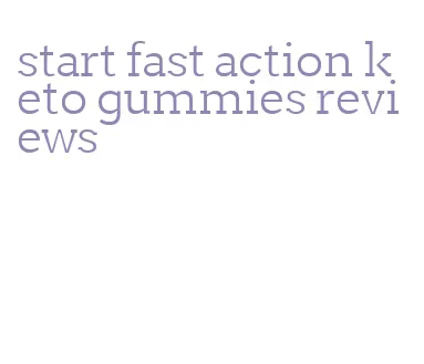start fast action keto gummies reviews