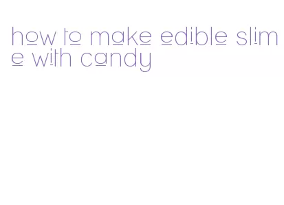 how to make edible slime with candy