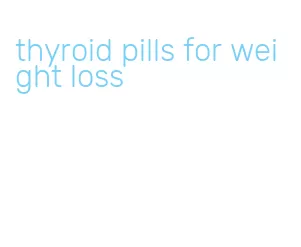 thyroid pills for weight loss