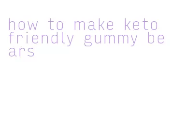 how to make keto friendly gummy bears