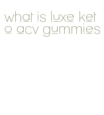 what is luxe keto acv gummies