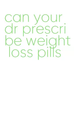 can your dr prescribe weight loss pills
