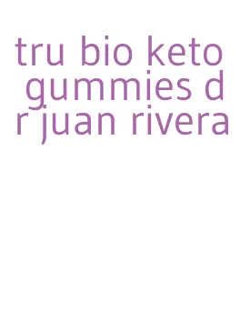 tru bio keto gummies dr juan rivera
