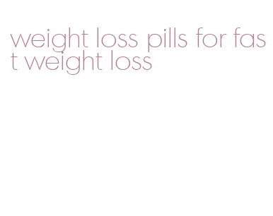 weight loss pills for fast weight loss