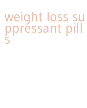 weight loss suppressant pills