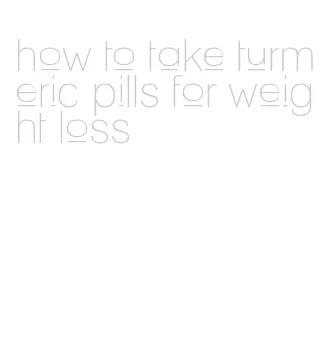 how to take turmeric pills for weight loss