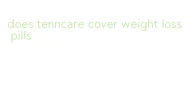 does tenncare cover weight loss pills