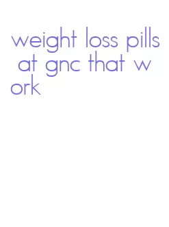 weight loss pills at gnc that work