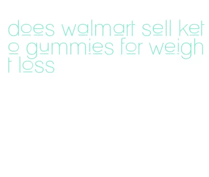 does walmart sell keto gummies for weight loss