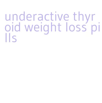 underactive thyroid weight loss pills