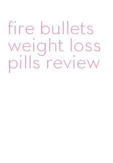 fire bullets weight loss pills review
