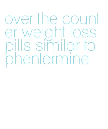 over the counter weight loss pills similar to phentermine