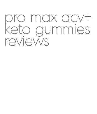 pro max acv+keto gummies reviews
